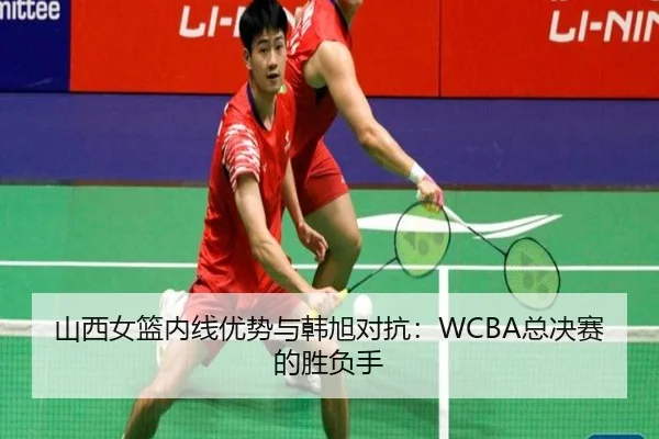 山西女篮内线优势与韩旭对抗：WCBA总决赛的胜负手