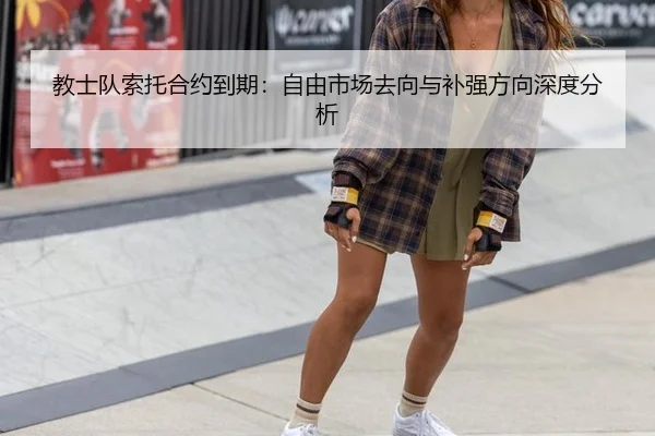 教士队索托合约到期：自由市场去向与补强方向深度分析