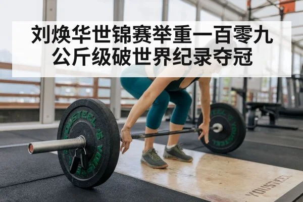 刘焕华世锦赛举重一百零九公斤级破世界纪录夺冠