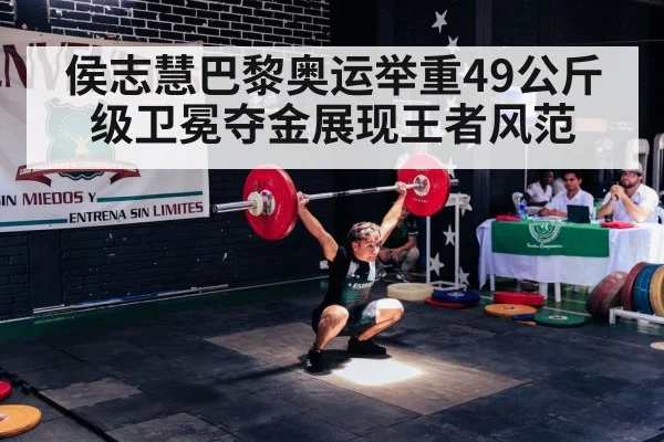 侯志慧巴黎奥运举重49公斤级卫冕夺金展现王者风范