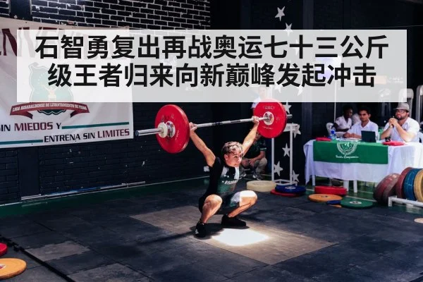 石智勇复出再战奥运七十三公斤级王者归来向新巅峰发起冲击
