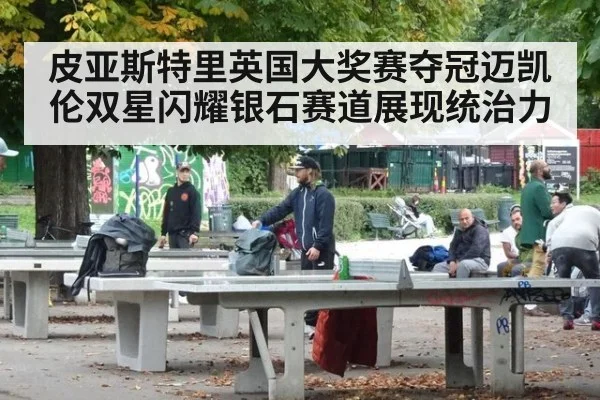 皮亚斯特里英国大奖赛夺冠迈凯伦双星闪耀银石赛道展现统治力